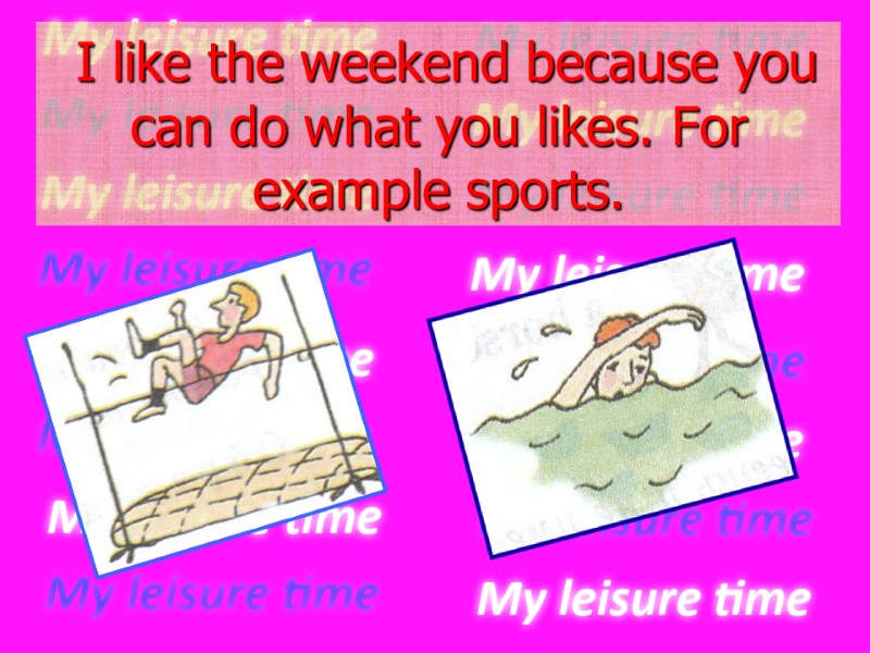 I like the weekend because you can do what you likes. For example sports.